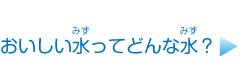 おいしい水ってどんな水？